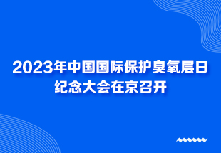 2023年中国国际保护臭氧层日纪念大会在京召开