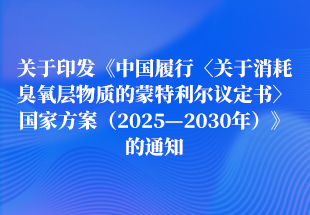 关于印发《中国履行〈关于消耗臭氧层物质的蒙特利尔议定书〉国家方案（2025—2030年）》的通知