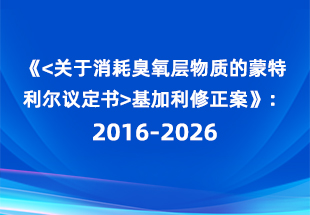 《<关于消耗臭氧层物质的蒙特利尔议定书>基加利修正案》：2016-2026